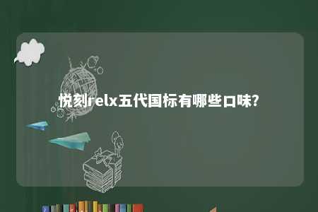 悦刻relx五代国标有哪些口味	？ 